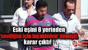 Eski eşini 8 yerinden 'sevdiğim için bıçakladım' demişti, karar çıktı