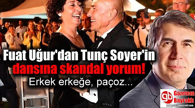 Fuat Uğur'dan Tunç Soyer'in dansına skandal yorum
