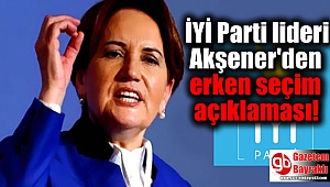 İYİ Parti lideri Akşener'den flaş erken seçim açıklaması