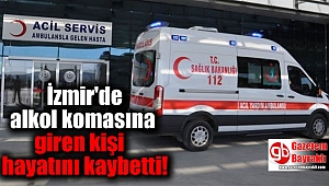 İzmir'de alkol komasına girdiği iddia edilen adam kurtarılamadı