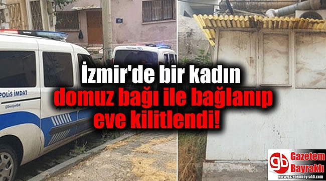İzmir'de bir kadın domuz bağı ile bağlanıp eve kilitlendi
