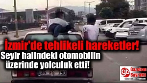 İzmir'de bir kişi seyir halindeki otomobilin üzerinde yolculuk etti