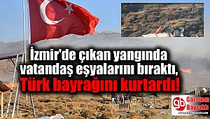 İzmir'de çıkan yangında bir vatandaş eşyalarını bıraktı, Türk bayrağını kurtardı
