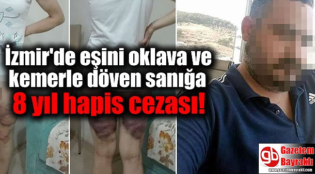 İzmir'de eşini oklava ve kemerle döven sanığa 8 yıl hapis cezası