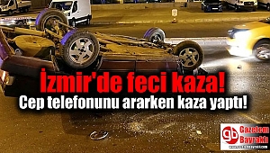 İzmir'de feci kaza: Cep telefonunu ararken kaza yaptı