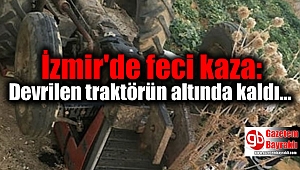 İzmir'de feci kaza: Devrilen traktörün altında kaldı