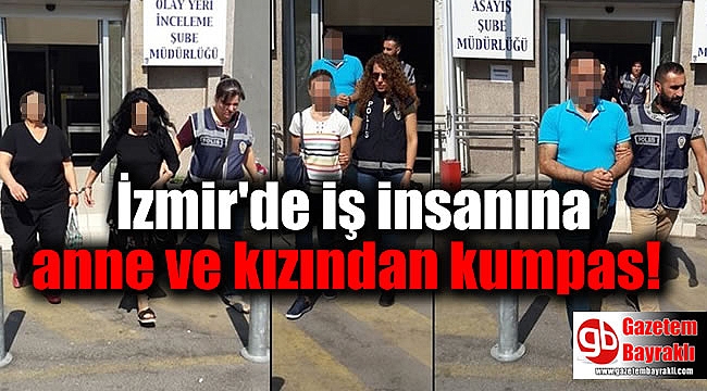 İzmir'de iş insanına anne ve kızından kumpas