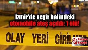 İzmir'de seyir halindeki otomobile ateş açıldı: 1 ölü