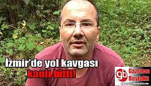 İzmir'de yol kavgası kanlı bitti