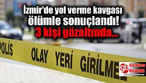İzmir'de yol verme kavgası ölümle sonuçlandı : 3 gözaltı