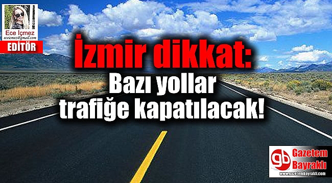 İzmir dikkat: Bazı yollar trafiğe kapatılacak