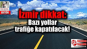 İzmir dikkat: Bazı yollar trafiğe kapatılacak