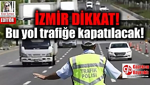 İzmir dikkat: O yol trafiğe kapatılacak