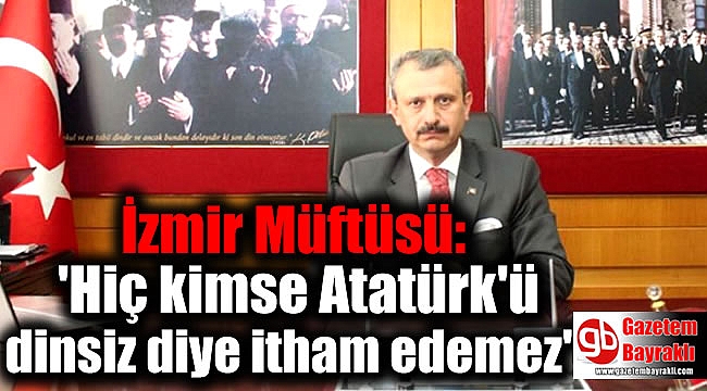 İzmir Müftüsü:'Hiç kimse Atatürk'ü dinsiz diye itham edemez'
