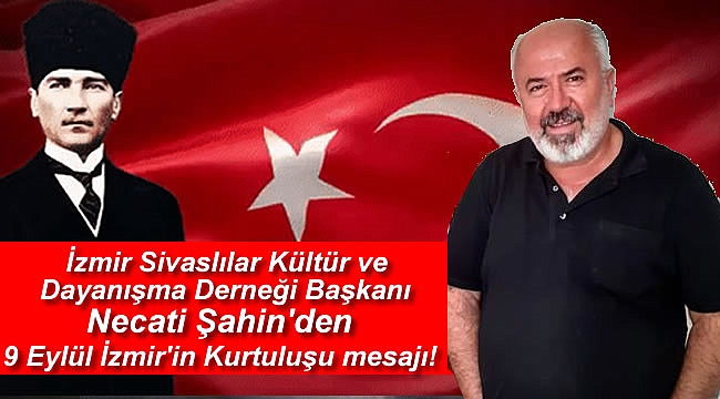 İzmir Sivaslılar Kültür ve Dayanışma Derneği Başkanı Necati Şahin'den 9 Eylül İzmir'in Kurtuluşu mesajı