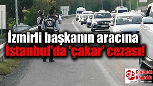 İzmirli başkanın aracına İstanbul'da 'çakar' cezası