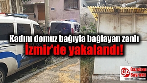 Kadını domuz bağıyla bağlayan zanlı İzmir'de yakalandı