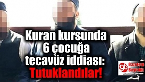 Kuran kursunda 6 çocuğa tecavüz iddiası: Tutuklandılar