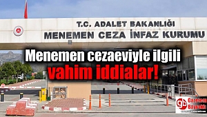 Menemen cezaeviyle ilgili vahim iddialar
