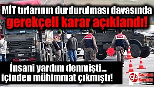 MİT tırlarının durdurulması davasında gerekçeli karar açıklandı