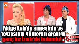 Müge Anlı'da annesinin ve teyzesinin günlerdir aradığı genç kız İzmir'de bulundu