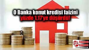 O Banka konut kredisi faizini yüzde 1,17'ye düşürdü
