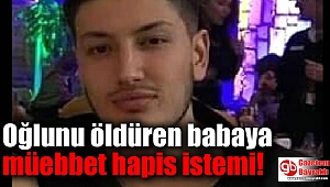 Oğlunu öldüren babaya müebbet hapis istemi