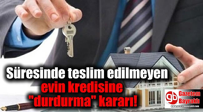 Süresinde teslim edilmeyen evin kredisine