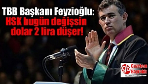 TBB Başkanı Feyzioğlu: HSK bugün değişsin dolar 2 lira düşer