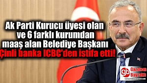Ak Parti Kurucu üyelerinden olan ve 6 farklı kurumdan maaş alan Belediye Başkanı Çinli banka ICBC'den istifa etti