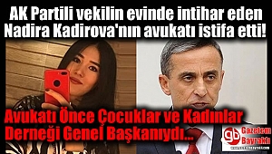 AK Partili Şirin Ünal'ın evinde intihar eden Nadira Kadirova'nın vekilliğini üstlenen avukat istifa etti
