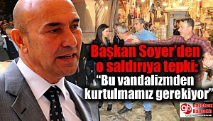 Başkan Soyer’den o saldırıya tepki: “Bu vandalizmden kurtulmamız gerekiyor”