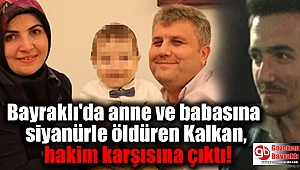 Bayraklı'da anne ve babasına siyanürle öldüren Kalkan, hakim karşısına çıktı