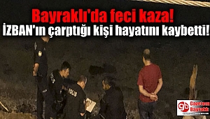 Bayraklı'da feci kaza: İZBAN'ın çarptığı kişi hayatını kaybetti