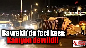 Bayraklı'da feci kaza: Kamyon devrildi