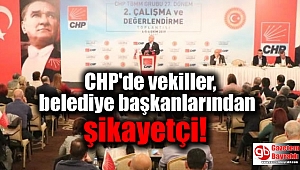 CHP'de vekiller belediye başkanlarından şikayetçi