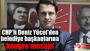 CHP'li Deniz Yücel'den belediye başkanlarına kongre mesajı