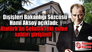 Dışişleri Bakanlığı Sözcüsü Hami Aksoy açıkladı: Atatürk'ün Selanik'teki evine saldırı girişimi