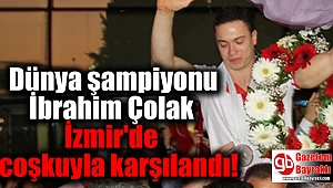'Dünya şampiyonu İbrahim Çolak İzmir'de coşkuyla karşılandı