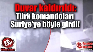 Duvar kaldırıldı: Türk komandoları Suriye'ye böyle girdi