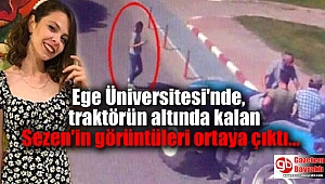 Ege Üniversitesi'nde, traktörün altında kalarak can veren Sezen'in görüntüleri ortaya çıktı