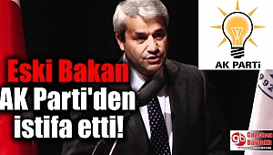 Eski Bakan AK Parti'den istifa etti