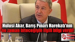 Hulusi Akar, Barış Pınarı Harekatı'nın ne zaman biteceğiyle ilgili bilgi verdi