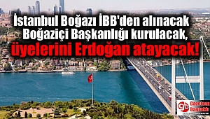 İstanbul Boğazı İBB'den alınacak Boğaziçi Başkanlığı kurulacak, üyelerini Erdoğan atayacak