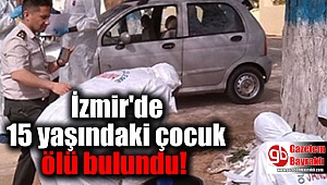 İzmir'de 15 yaşındaki çocuk ölü bulundu