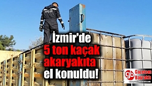 İzmir'de 5 ton kaçak akaryakıta el konuldu