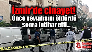 İzmir'de cinayet: Önce sevgilisini öldürdü sonra intihar etti