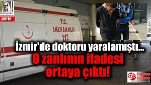 İzmir'de doktoru yaralayan zanlının ifadesi ortaya çıktı