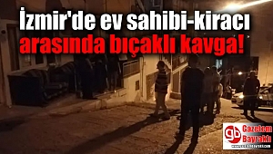 İzmir'de ev sahibi-kiracı arasında bıçaklı kavga