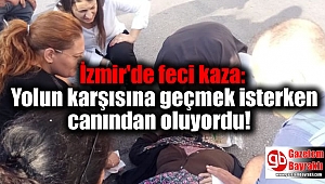İzmir'de feci kaza: Yolun karşısına geçmek isterken canından oluyordu